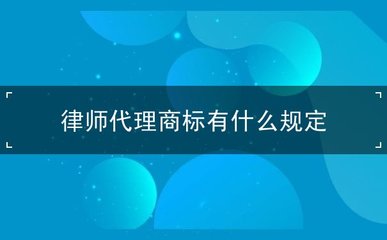 律師代理商標(biāo)有什么規(guī)定
